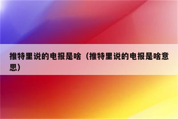 推特上说的电报是什么-推特说的电报是什么APP