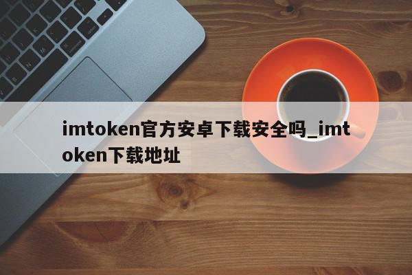 imtoken官网版下载地址-最新imtoken官网下载地址