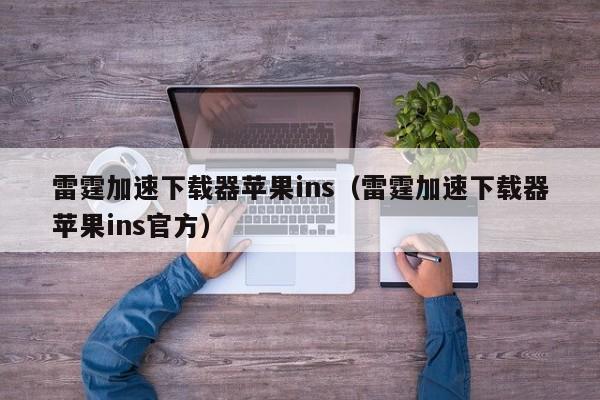 雷霆加速版ins、雷霆加速版ins下载安装