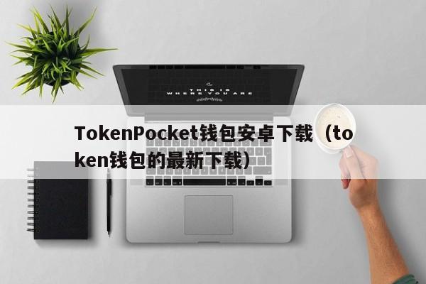 下载token钱包,token pocket钱包怎么下载