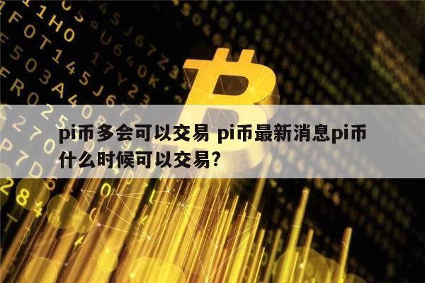 pi币最新消息,pi币最新消息1个币多少人民币