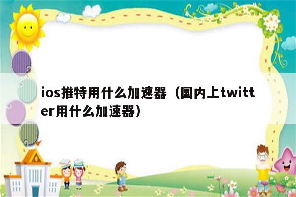twitter用什么梯子,twitter用什么梯子免费