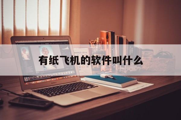 [有纸飞机的软件叫什么]有纸飞机的软件叫什么名字