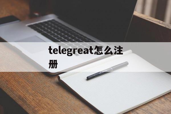 [telegreat怎么注册]telegreat中文版下载了怎么注册