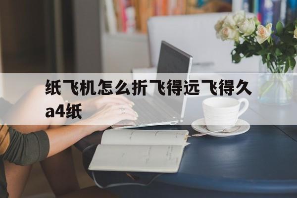 [纸飞机怎么折飞得远飞得久a4纸]纸飞机怎么折飞得远飞得久a4纸蝙蝠