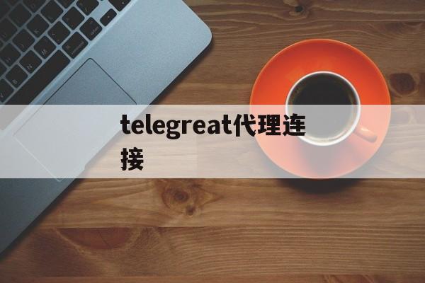 [telegreat代理连接]telegreat代理连接ip购买