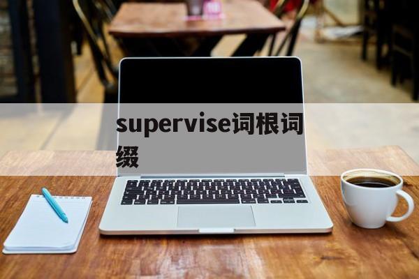 [supervise词根词缀]supervise的词根词缀