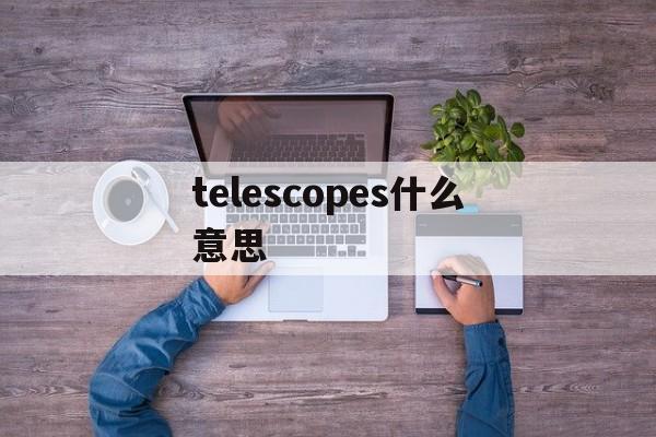 [telescopes什么意思]telescopes是什么意思