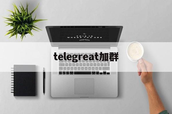 [telegreat加群]telegreat如何加群
