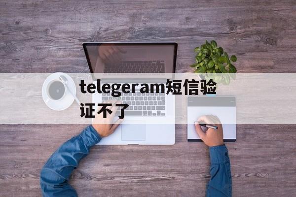 [telegeram短信验证不了]telegram收不到短信验证2021