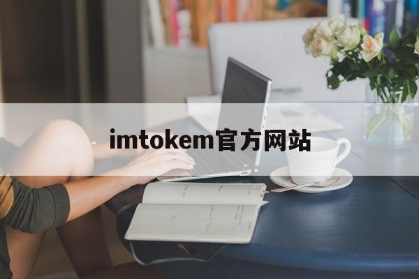 imtokem官方网站-wwwimtokencom