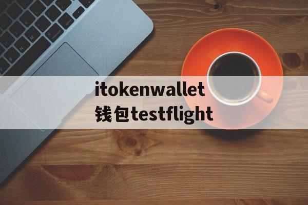 itokenwallet钱包testflight的简单介绍