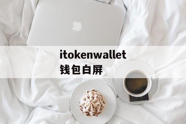 itokenwallet钱包白屏的简单介绍