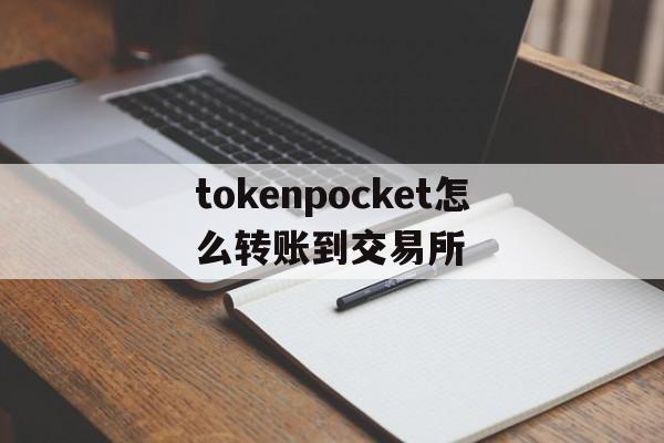 tokenpocket怎么转账到交易所、tokenpocket怎么把钱转到银行卡