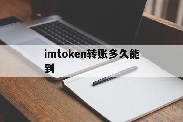 imtoken转账多久能到、imtoken转账有手续费吗